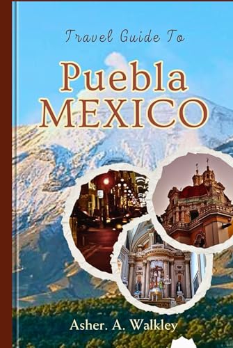 Travel Guide to Puebla, Mexico: Dive into Historic Splendor, Iconic Landmarks, and the Rich Flavors of Mole Poblano von Independently published