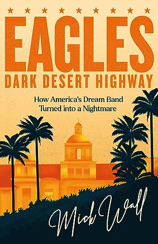 Eagles - Dark Desert Highway: How America's Dream Band Turned into a Nightmare