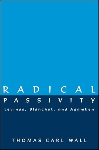 Radical Passivity: Levinas, Blanchot, and Agamben Radical Passivity: Levinas, Blanchot, and Agamben von State University of New York Press