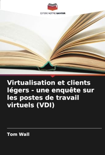 Virtualisation et clients légers - une enquête sur les postes de travail virtuels (VDI) von Editions Notre Savoir