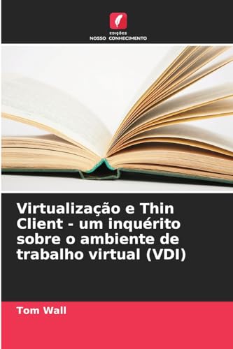 Virtualização e Thin Client - um inquérito sobre o ambiente de trabalho virtual (VDI) von Edições Nosso Conhecimento