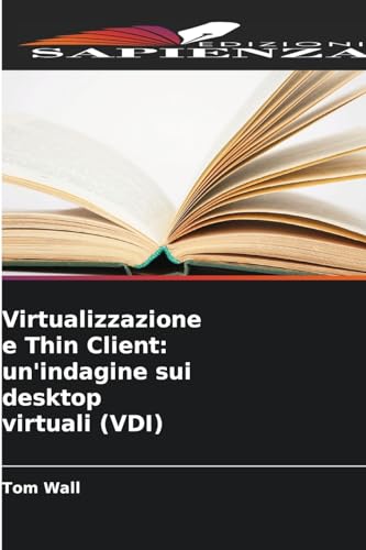 Virtualizzazione e Thin Client: un'indagine sui desktop virtuali (VDI) von Edizioni Sapienza
