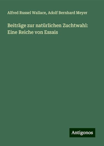 Beiträge zur natürlichen Zuchtwahl: Eine Reiche von Essais Beiträge zur natürlichen Zuchtwahl: Eine Reiche von Essais von Antigonos Verlag