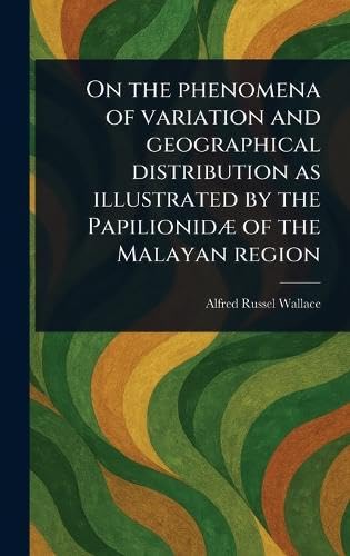 On the Phenomena of Variation and Geographical Distribution as Illustrated by the Papilionidæ of the Malayan Region von Anson Street Press
