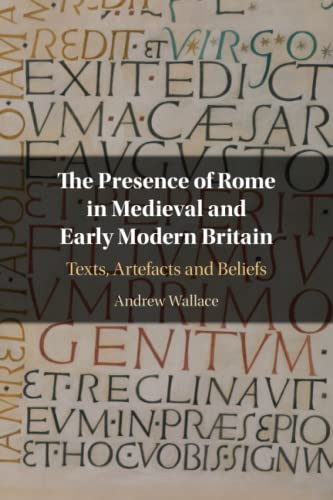 The Presence of Rome in Medieval and Early Modern Britain: Texts, Artefacts and Beliefs von Cambridge University Press