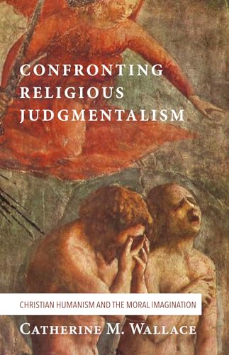 Confronting Religious Judgmentalism: Christian Humanism and the Moral Imagination (Confronting Fundamentalism, Band 4)