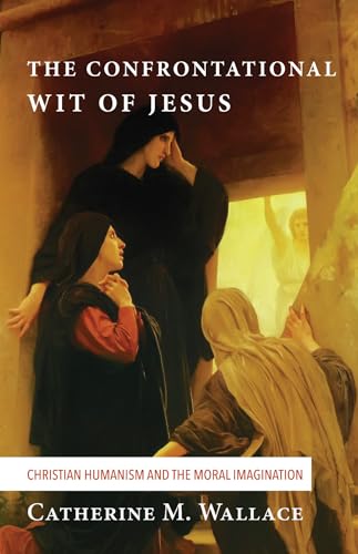 The Confrontational Wit of Jesus: Christian Humanism and the Moral Imagination (Confronting Fundamentalism, Band 6)