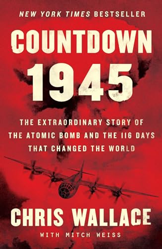 Countdown 1945: The Extraordinary Story of the Atomic Bomb and the 116 Days That Changed the World (Chris Wallace’s Countdown Series)