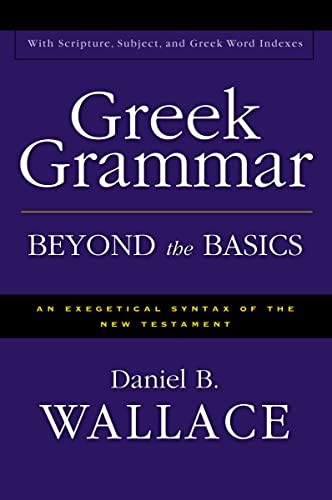Greek Grammar Beyond the Basics: An Exegetical Syntax of the New Testament Greek Grammar Beyond the Basics: An Exegetical Syntax of the New Testament