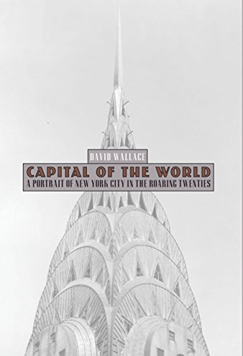 Capital of the World: A Portrait of New York City in the Roaring Twenties Capital of the World: A Portrait of New York City in the Roaring Twenties