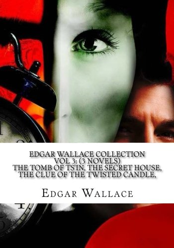 Edgar Wallace Collection Vol 3: (3 Novels) The Tomb of Ts'in, The Secret House, The clue of the Twisted Candle,