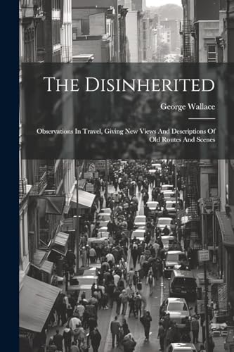 The Disinherited: Observations In Travel, Giving New Views And Descriptions Of Old Routes And Scenes von Legare Street Press