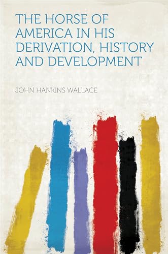 The Horse of America in His Derivation, History, and Development von Anson Street Press