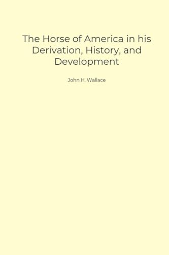 The Horse of America in His Derivation, History, and Development von Anson Street Press