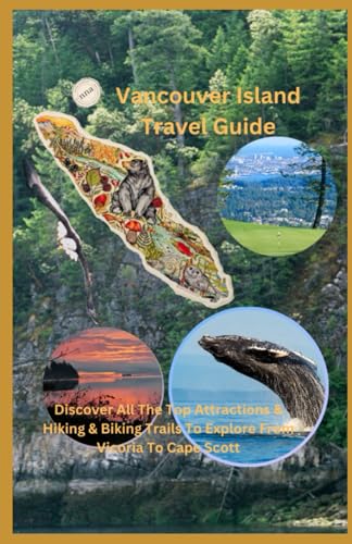 Vancouver Island Travel Guide: Discover All The Top Attractions, Hiking & Biking Trails From Victoria To Cape Scott von Independently published