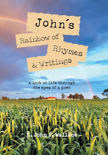 John's Rainbow of Rhymes & Writings: A look at life through the eyes of a poet von Xlibris Au