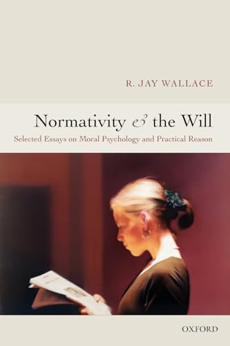 Normativity and the Will: Selected Essays on Moral Psychology and Practical Reason: Selected Papers on Moral Psychology and Practical Reason