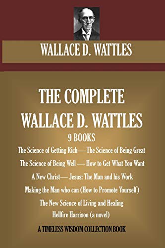 The Complete Wallace D. Wattles: (9 BOOKS) The Science of Getting Rich; The Science of Being Great;The Science of Being Well; How to Get What You ... (novel) (Timeless Wisdom Collection, Band 7) von CREATESPACE