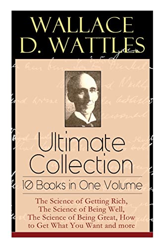 Wallace D. Wattles Ultimate Collection - 10 Books in One Volume: The Science of Getting Rich, The Science of Being Well, The Science of Being Great, How to Get What You Want and more von E-Artnow