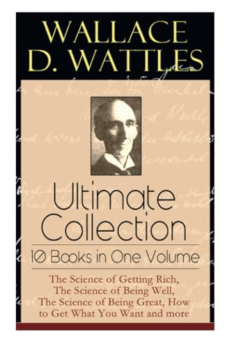 Wallace D. Wattles Ultimate Collection - 10 Books in One Volume: The Science of Getting Rich, The Science of Being Well, The Science of Being Great, How to Get What You Want and more von E-Artnow