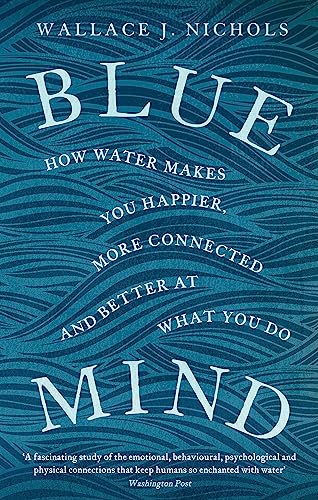 Blue Mind: How Water Makes You Happier, More Connected and Better at What You Do