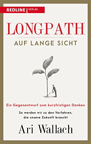 Longpath – auf lange Sicht: Ein Gegenentwurf zum kurzfristigen Denken. So werden wir zu den Vorfahren, die unsere Zukunft braucht von Redline Verlag