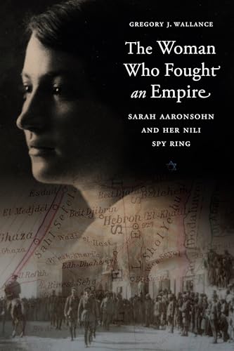 The Woman Who Fought an Empire: Sarah Aaronsohn and Her Nili Spy Ring
