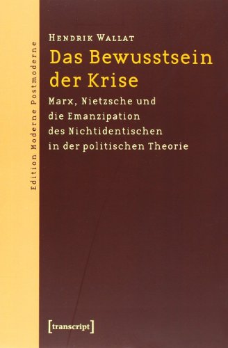Das Bewusstsein der Krise: Marx, Nietzsche und die Emanzipation des Nichtidentischen in der politischen Theorie (Edition Moderne Postmoderne)