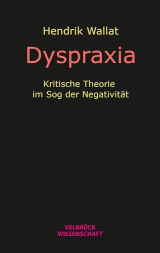 Dyspraxia: Kritische Theorie im Sog der Negativität von Velbrück