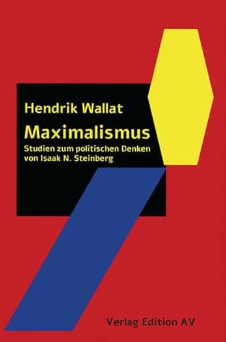 Maximalismus: Studien zum politischen Denken von Isaak N. Steinberg Maximalismus: Studien zum politischen Denken von Isaak N. Steinberg von Verlag Edition AV