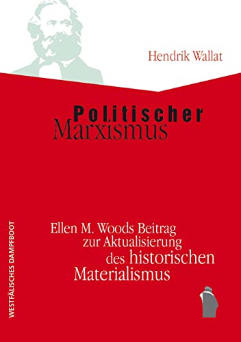 Politischer Marxismus: Ellen M. Woods Beitrag zur Aktualisierung des historischen Materialismus von Westfälisches Dampfboot