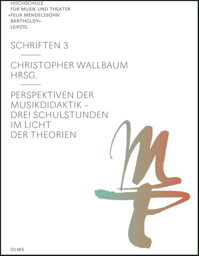 Perspektiven der Musikdidaktik: Drei Schulstunden im Licht der Theorien. (Hochschule für Musik und Theater "Felix Mendelssohn Bartholdy" Leipzig - Schriften) von Georg Olms Verlag