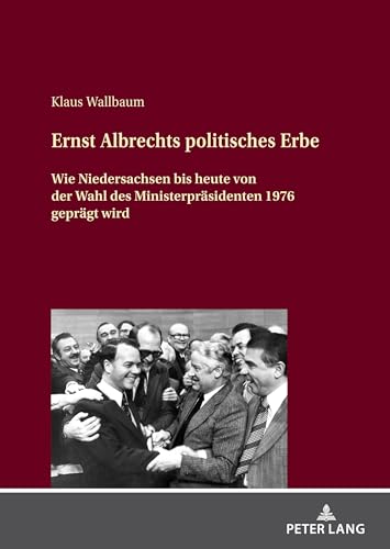 Ernst Albrechts politisches Erbe: Wie Niedersachsen bis heute von der Wahl des Ministerpräsidenten 1976 geprägt wird von Peter Lang