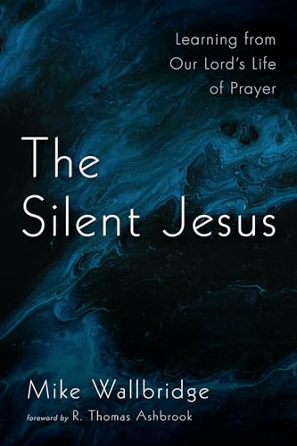 The Silent Jesus: Learning from Our Lord's Life of Prayer