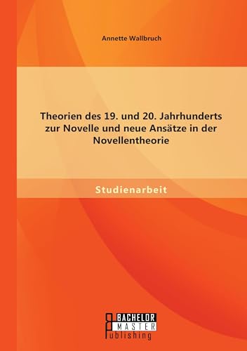 Theorien des 19. und 20. Jahrhunderts zur Novelle und neue Ansätze in der Novellentheorie Theorien des 19. und 20. Jahrhunderts zur Novelle und neue Ansätze in der Novellentheorie von Bachelor + Master Publ.