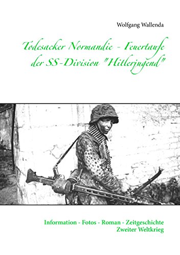 Todesacker Normandie - Feuertaufe der SS-Division "Hitlerjugend": Information - Fotos - Roman - Zeitgeschichte Zweiter Weltkrieg Todesacker Normandie - Feuertaufe der SS-Division "Hitlerjugend": Information - Fotos - Roman - Zeitgeschichte Zweiter Weltkrieg