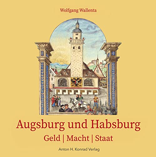 Augsburg und Habsburg: Geld | Macht | Staat von Anton H. Konrad Verlag