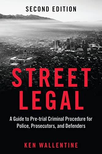 Street Legal: A Guide to Pre-trial Criminal Procedure for Police, Prosecutors, and Defenders, Second Edition Street Legal: A Guide to Pre-trial Criminal Procedure for Police, Prosecutors, and Defenders, Second Edition