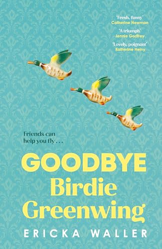 Goodbye Birdie Greenwing: The emotional and uplifting new novel about friendship and hope from the author of Dog Days