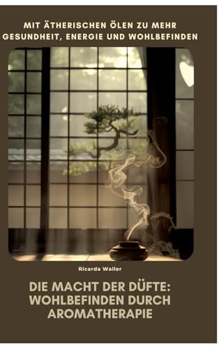 Die Macht der Düfte: Wohlbefinden durch Aromatherapie: Mit ätherischen Ölen zu mehr Gesundheit, Energie und Wohlbefinden von tredition