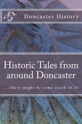 Historic Tales from around Doncaster: ....there might be some truth in it! von CreateSpace Independent Publishing Platform