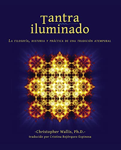 Tantra Iluminado/ Tantra Illuminated: La Filosofía, Historia y Práctica de una Tradición Atemporal