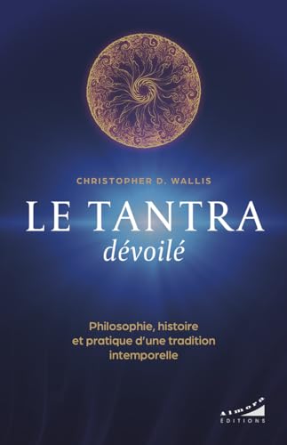 Le tantra dévoilé - Philosophie, histoire et pratique d'une tradition intemporelle von ALMORA