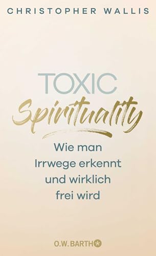 Toxic Spirituality: Wie man Irrwege erkennt und wirklich frei wird von O.W. Barth
