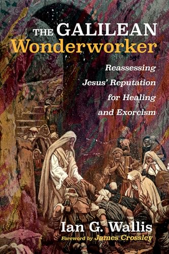 The Galilean Wonderworker: Reassessing Jesus' Reputation for Healing and Exorcism von Cascade Books