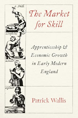 The Market for Skill: Apprenticeship and Economic Growth in Early Modern England (The Princeton Economic History of the Western World) von Princeton University Press