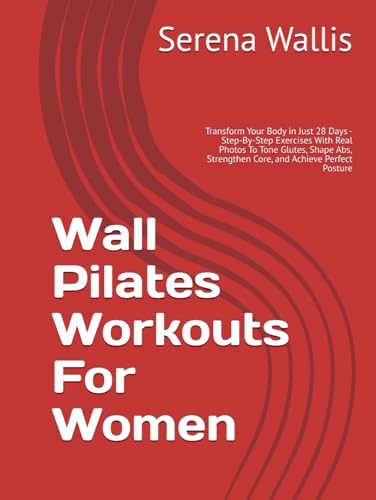 Wall Pilates Workouts For Women: Transform Your Body in Just 28 Days - Step-By-Step Exercises With Real Photos To Tone Glutes, Shape Abs, Strengthen Core, and Achieve Perfect Posture von Independently published