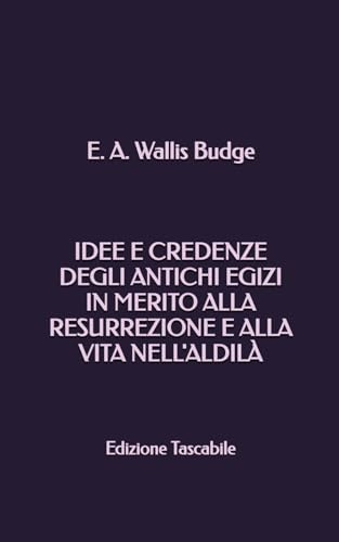 Idee e credenze degli Antichi Egizi in merito alla Resurrezione e alla vita nell'Aldilà (Edizione Tascabile) von Independently published