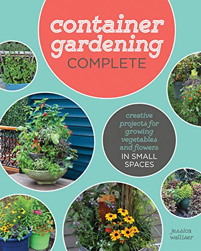 Container Gardening Complete: Creative Projects for Growing Vegetables and Flowers in Small Spaces