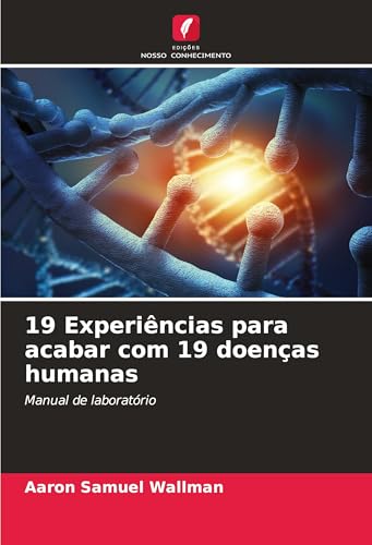 19 Experiências para acabar com 19 doenças humanas: Manual de laboratório von Edições Nosso Conhecimento